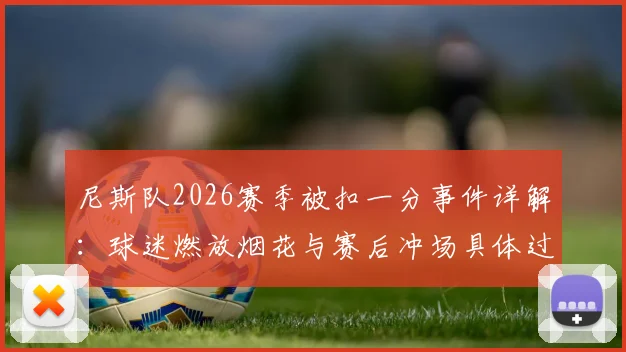 尼斯队2026赛季被扣一分事件详解：球迷燃放烟花与赛后冲场具体过程及处罚依据