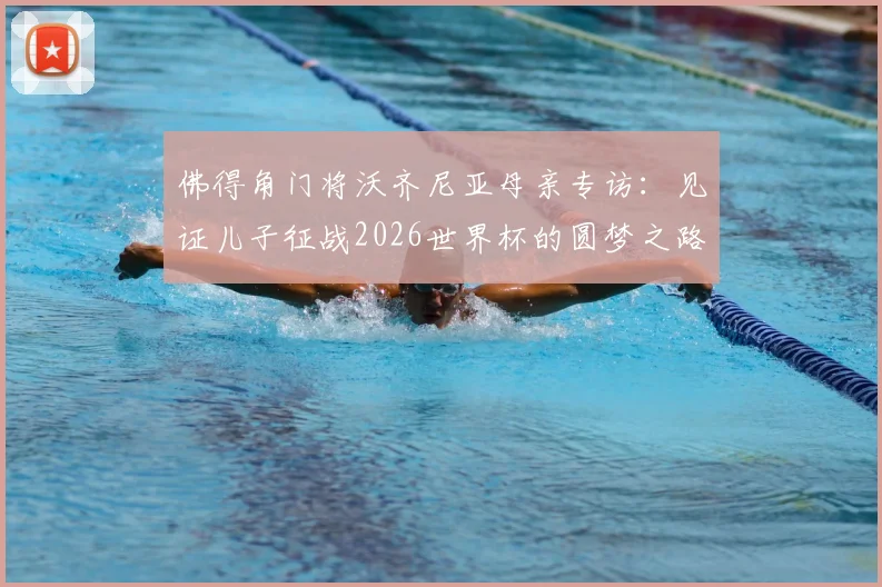 佛得角门将沃齐尼亚母亲专访：见证儿子征战2026世界杯的圆梦之路，附佛得角足球崛起与门将故事