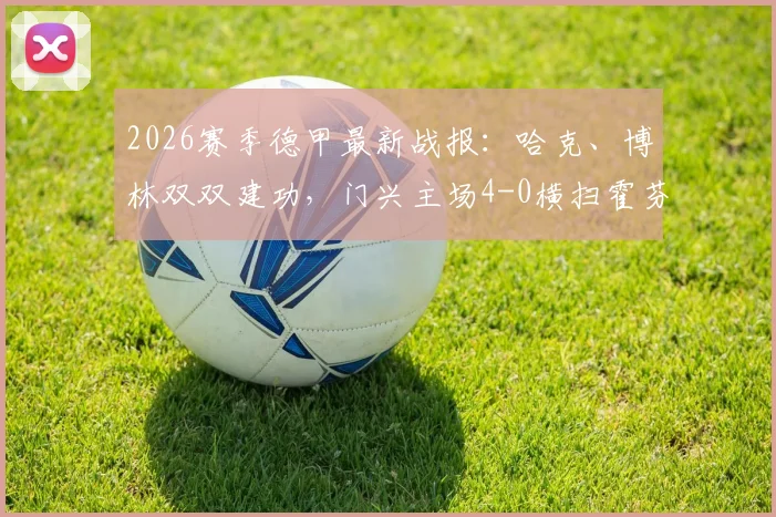 2026赛季德甲最新战报：哈克、博林双双建功，门兴主场4-0横扫霍芬海姆全取三分，赛后积分榜有何变动？