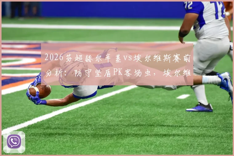 2026芬超赫尔辛基vs埃尔维斯赛前分析：防守坚盾PK客场虫，埃尔维斯能否打破客场魔咒？