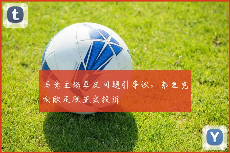 马竞主场草皮问题引争议，弗里克向欧足联正式投诉