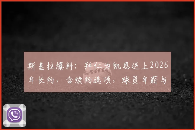 斯基拉爆料：拜仁为凯恩送上2026年长约，含续约选项，球员年薪与合同细节分析