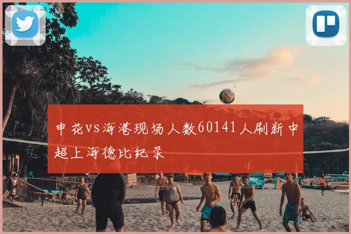 申花vs海港现场人数60141人刷新中超上海德比纪录
