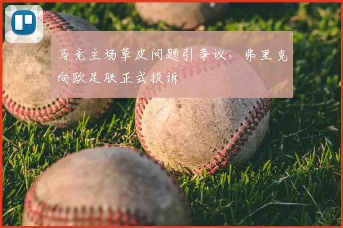 马竞主场草皮问题引争议，弗里克向欧足联正式投诉