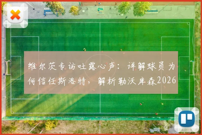 维尔茨专访吐露心声：详解球员为何信任斯洛特，解析勒沃库森2026欧冠雄心与战术关键