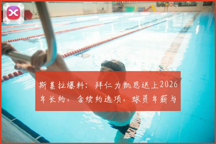 斯基拉爆料:拜仁为凯恩送上2026年长约,含续约选项,球员年薪与合同细节分析